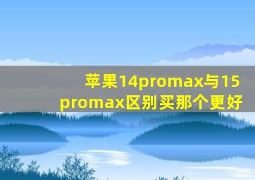 苹果14promax与15promax区别买那个更好