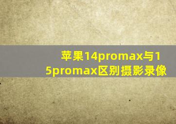 苹果14promax与15promax区别摄影录像