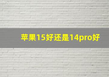 苹果15好还是14pro好