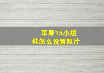 苹果15小组件怎么设置照片