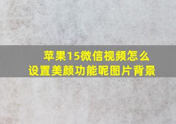 苹果15微信视频怎么设置美颜功能呢图片背景