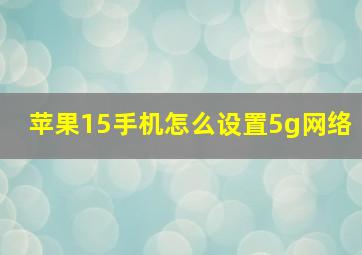 苹果15手机怎么设置5g网络