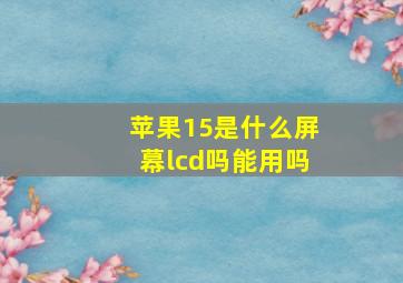 苹果15是什么屏幕lcd吗能用吗