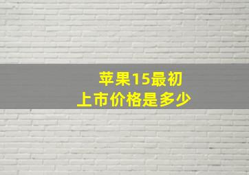 苹果15最初上市价格是多少