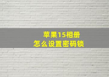 苹果15相册怎么设置密码锁