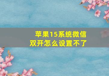 苹果15系统微信双开怎么设置不了