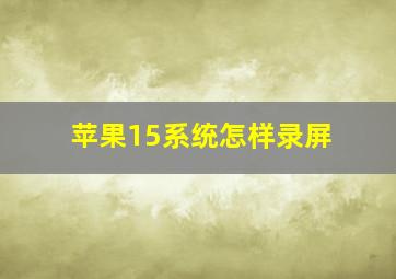 苹果15系统怎样录屏