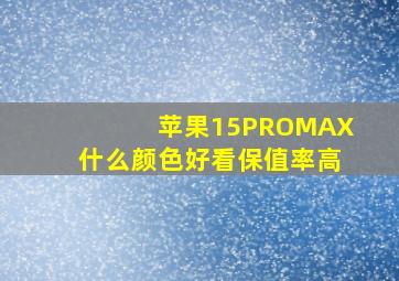 苹果15PROMAX什么颜色好看保值率高