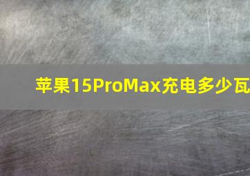 苹果15ProMax充电多少瓦