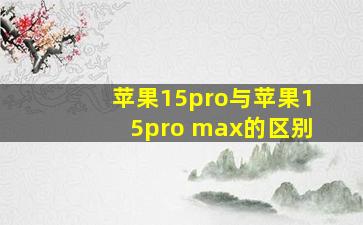 苹果15pro与苹果15pro max的区别