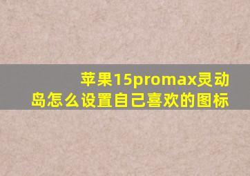 苹果15promax灵动岛怎么设置自己喜欢的图标