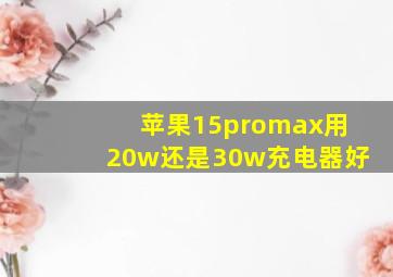 苹果15promax用20w还是30w充电器好