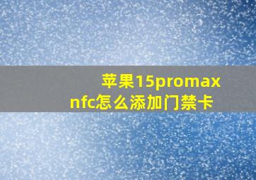 苹果15promaxnfc怎么添加门禁卡