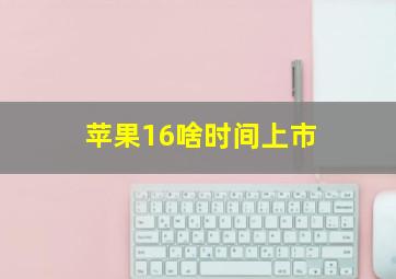 苹果16啥时间上市