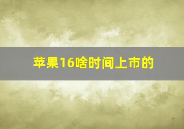 苹果16啥时间上市的