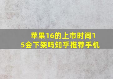 苹果16的上市时间15会下架吗知乎推荐手机