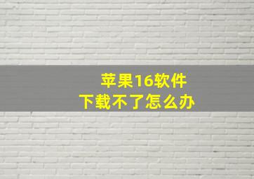 苹果16软件下载不了怎么办