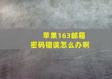 苹果163邮箱密码错误怎么办啊