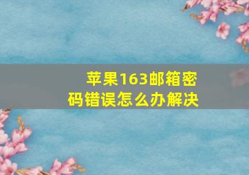 苹果163邮箱密码错误怎么办解决