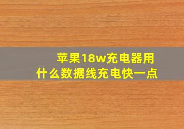 苹果18w充电器用什么数据线充电快一点