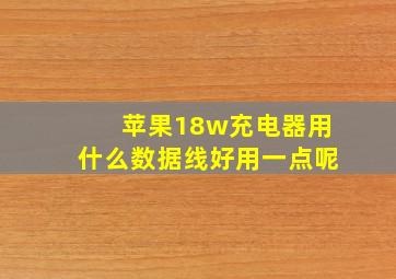 苹果18w充电器用什么数据线好用一点呢