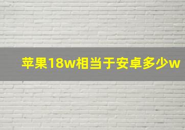 苹果18w相当于安卓多少w