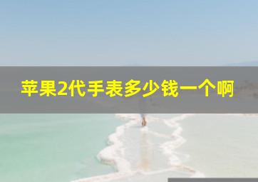 苹果2代手表多少钱一个啊