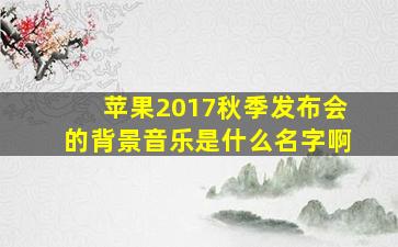 苹果2017秋季发布会的背景音乐是什么名字啊