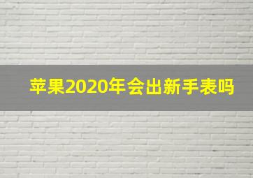 苹果2020年会出新手表吗