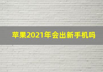 苹果2021年会出新手机吗