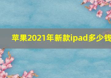 苹果2021年新款ipad多少钱