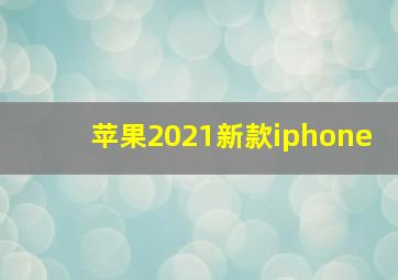 苹果2021新款iphone