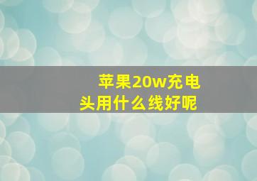 苹果20w充电头用什么线好呢