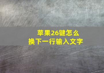 苹果26键怎么换下一行输入文字