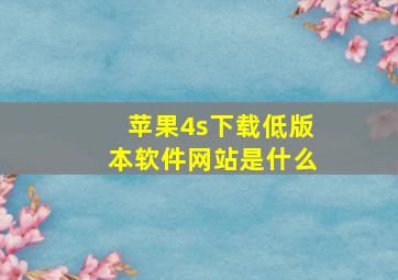 苹果4s下载低版本软件网站是什么