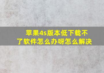 苹果4s版本低下载不了软件怎么办呀怎么解决