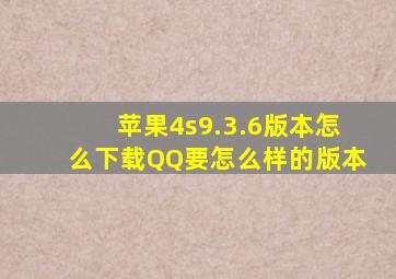 苹果4s9.3.6版本怎么下载QQ要怎么样的版本