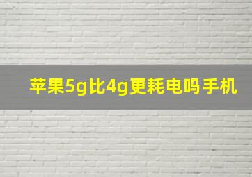 苹果5g比4g更耗电吗手机