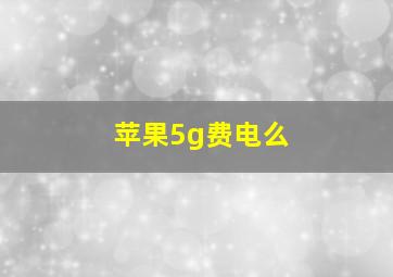 苹果5g费电么