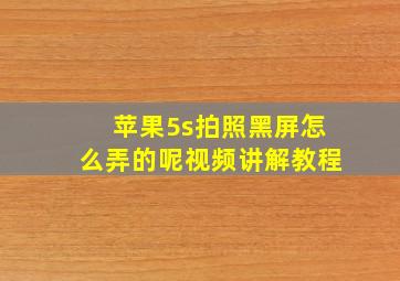 苹果5s拍照黑屏怎么弄的呢视频讲解教程