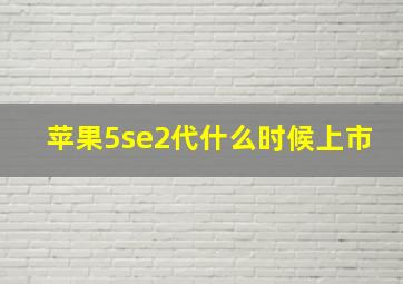 苹果5se2代什么时候上市