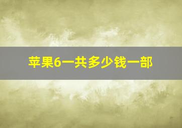 苹果6一共多少钱一部