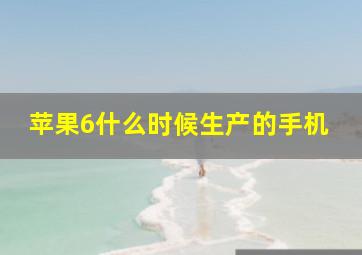 苹果6什么时候生产的手机