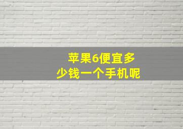 苹果6便宜多少钱一个手机呢