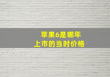 苹果6是哪年上市的当时价格