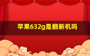 苹果632g是翻新机吗