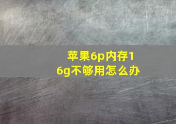 苹果6p内存16g不够用怎么办