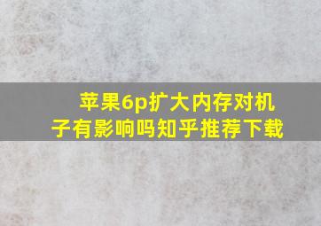 苹果6p扩大内存对机子有影响吗知乎推荐下载