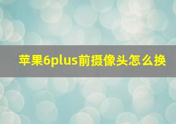 苹果6plus前摄像头怎么换