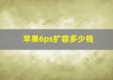 苹果6ps扩容多少钱